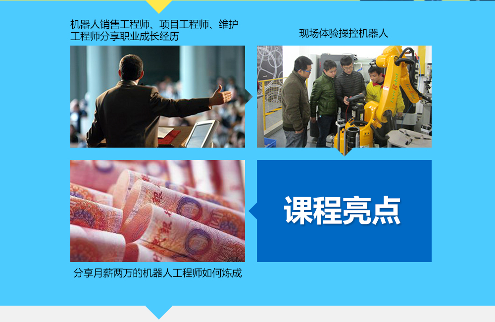 課程亮點：1機器人銷售工程師、項目工程師、維護工程師分享其職業(yè)經歷，2現(xiàn)場體驗操控機器人3分享月薪兩萬的機器人工程師如何煉成。